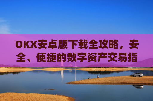OKX安卓版下载全攻略，安全、便捷的数字资产交易指南_ok$apk