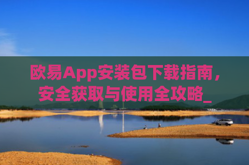 欧易App安装包下载指南,安全获取与使用全攻略_
