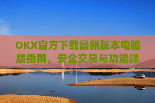 OKX官方下载最新版本电脑版指南，安全交易与功能详解_okex官方网站电脑版