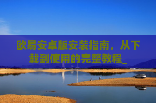 欧易安卓版安装指南,从下载到使用的完整教程_
