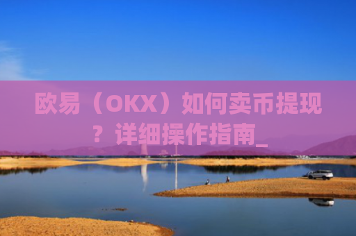 欧易（OKX）如何卖币提现？详细操作指南_