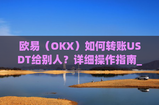 欧易（OKX）如何转账USDT给别人？详细操作指南_