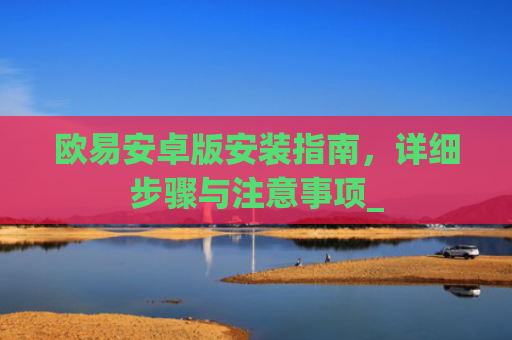 欧易安卓版安装指南，详细步骤与注意事项_