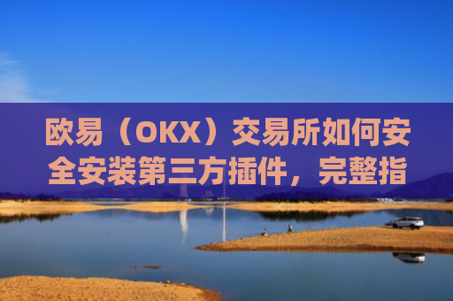 欧易（OKX）交易所如何安全安装第三方插件，完整指南_