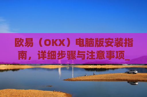 欧易(OKX)电脑版安装指南,详细步骤与注意事项_