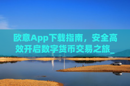 欧意App下载指南，安全高效开启数字货币交易之旅_欧交易所app下载苹果