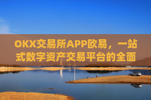 OKX交易所APP欧易，一站式数字资产交易平台的全面解析_
