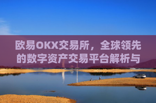 欧易OKX交易所，全球领先的数字资产交易平台解析与未来展望_