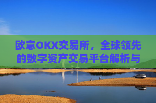 欧意OKX交易所，全球领先的数字资产交易平台解析与未来展望_