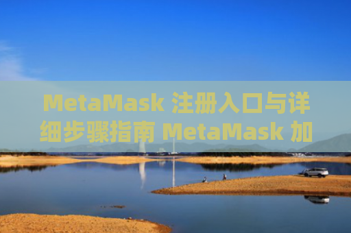MetaMask 注册入口与详细步骤指南 MetaMask 加密钱包教程