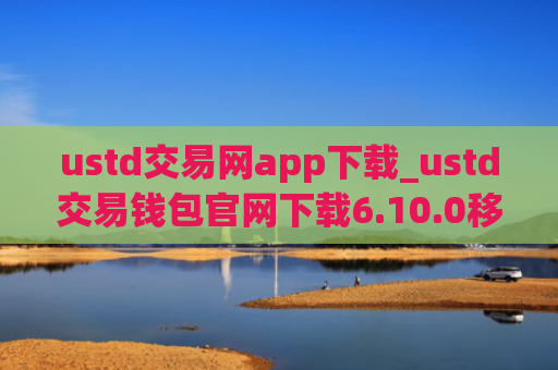 ustd交易网app下载_ustd交易钱包官网下载6.10.0移动端
