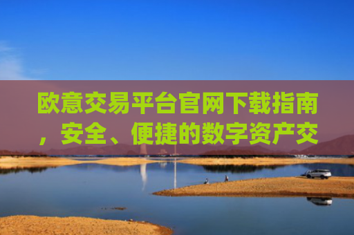 欧意交易平台官网下载指南,安全、便捷的数字资产交易入口_