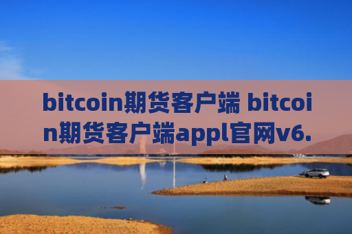 bitcoin期货客户端 bitcoin期货客户端appl官网v6.0.9