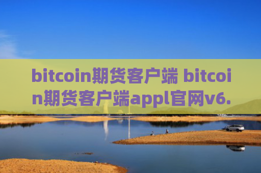 bitcoin期货客户端 bitcoin期货客户端appl官网v6.0.9