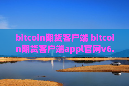 bitcoin期货客户端 bitcoin期货客户端appl官网v6.0.9