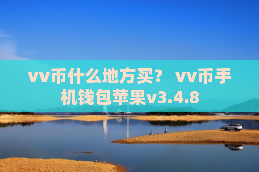 vv币什么地方买？ vv币手机钱包苹果v3.4.8