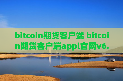 bitcoin期货客户端 bitcoin期货客户端appl官网v6.0.9
