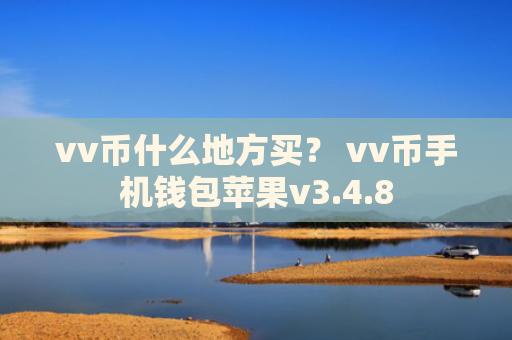 vv币什么地方买？ vv币手机钱包苹果v3.4.8