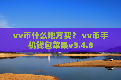 vv币什么地方买？ vv币手机钱包苹果v3.4.8