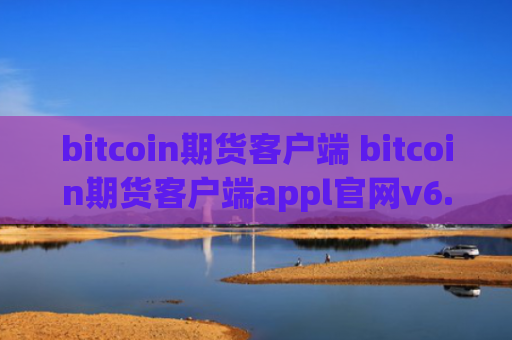 bitcoin期货客户端 bitcoin期货客户端appl官网v6.0.9