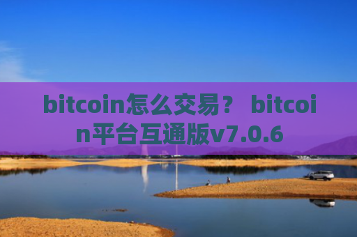 bitcoin怎么交易？ bitcoin平台互通版v7.0.6