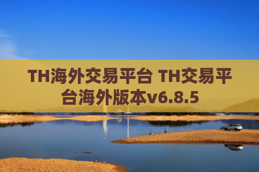 TH海外交易平台 TH交易平台海外版本v6.8.5