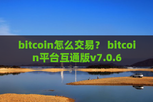 bitcoin怎么交易？ bitcoin平台互通版v7.0.6