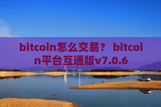 bitcoin怎么交易？ bitcoin平台互通版v7.0.6