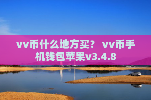 vv币什么地方买？ vv币手机钱包苹果v3.4.8