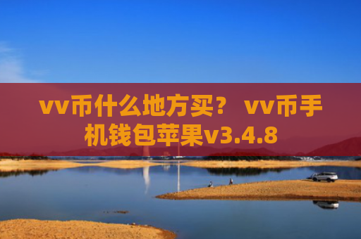 vv币什么地方买？ vv币手机钱包苹果v3.4.8