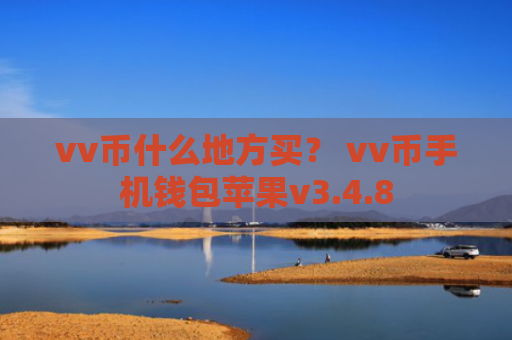 vv币什么地方买？ vv币手机钱包苹果v3.4.8