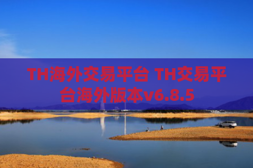 TH海外交易平台 TH交易平台海外版本v6.8.5