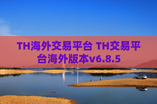 TH海外交易平台 TH交易平台海外版本v6.8.5