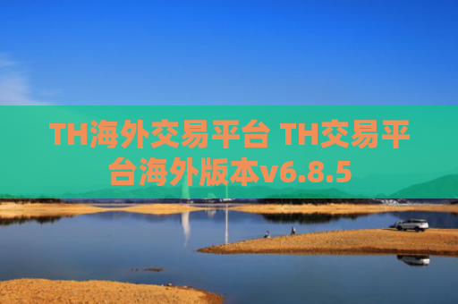 TH海外交易平台 TH交易平台海外版本v6.8.5