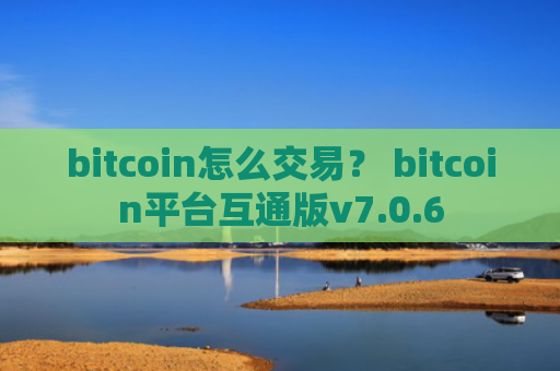 bitcoin怎么交易？ bitcoin平台互通版v7.0.6
