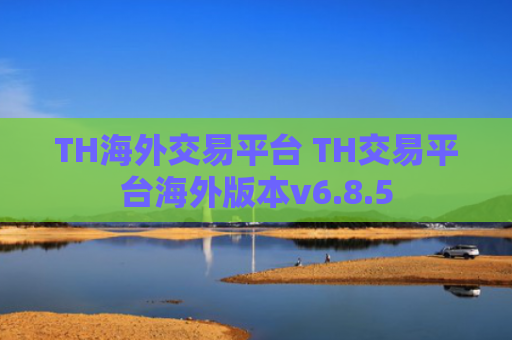 TH海外交易平台 TH交易平台海外版本v6.8.5