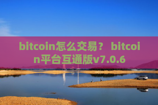 bitcoin怎么交易？ bitcoin平台互通版v7.0.6