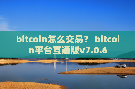 bitcoin怎么交易？ bitcoin平台互通版v7.0.6
