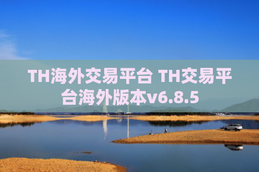 TH海外交易平台 TH交易平台海外版本v6.8.5