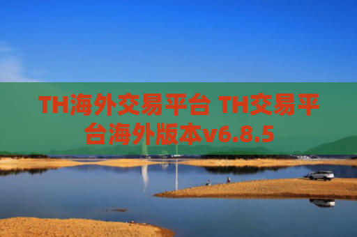 TH海外交易平台 TH交易平台海外版本v6.8.5