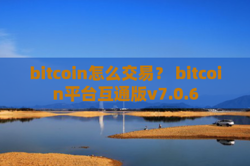 bitcoin怎么交易？ bitcoin平台互通版v7.0.6