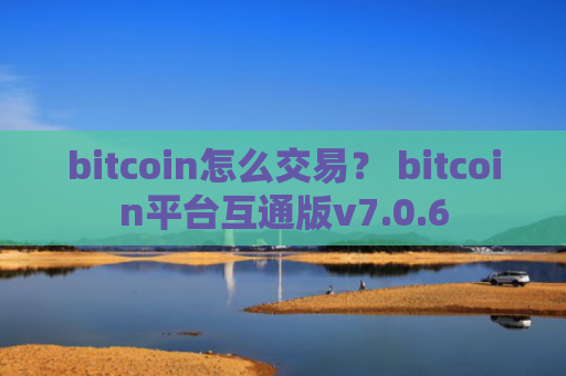 bitcoin怎么交易？ bitcoin平台互通版v7.0.6