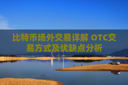 比特币场外交易详解 OTC交易方式及优缺点分析