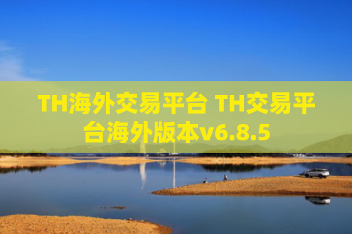 TH海外交易平台 TH交易平台海外版本v6.8.5