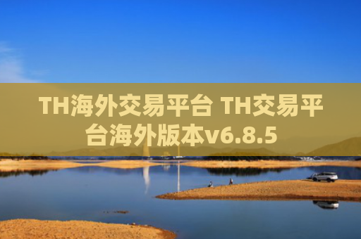 TH海外交易平台 TH交易平台海外版本v6.8.5