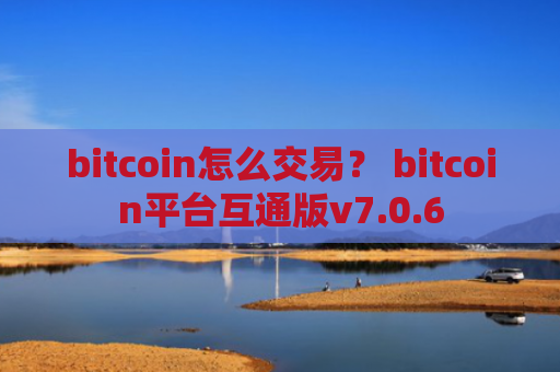 bitcoin怎么交易？ bitcoin平台互通版v7.0.6