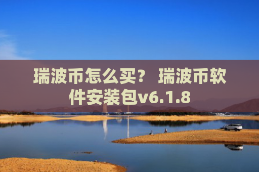 瑞波币怎么买？ 瑞波币软件安装包v6.1.8