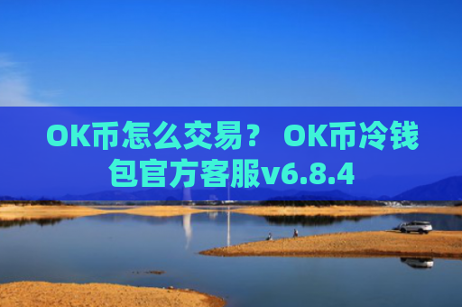 OK币怎么交易？ OK币冷钱包官方客服v6.8.4