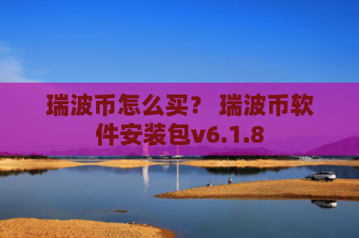 瑞波币怎么买？ 瑞波币软件安装包v6.1.8