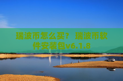 瑞波币怎么买？ 瑞波币软件安装包v6.1.8